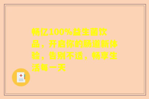 畅亿100%益生菌饮品，开启你的肠道新体验，告别不适，畅享生活每一天