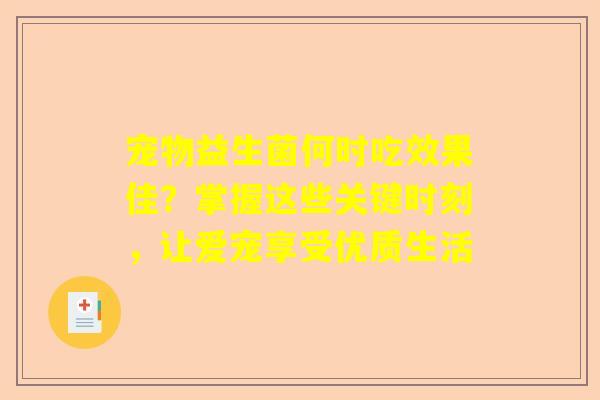 宠物益生菌何时吃效果佳？掌握这些关键时刻，让爱宠享受优质生活