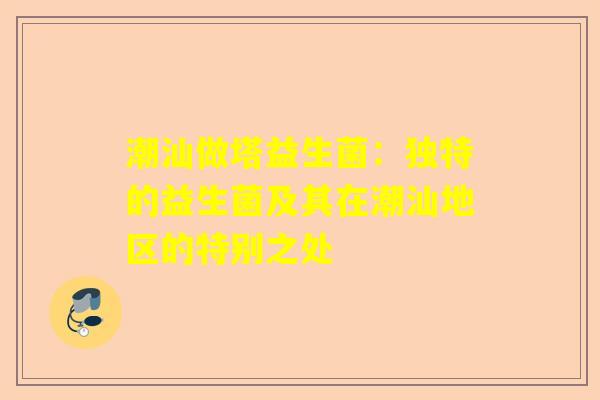 潮汕做塔益生菌：独特的益生菌及其在潮汕地区的特别之处