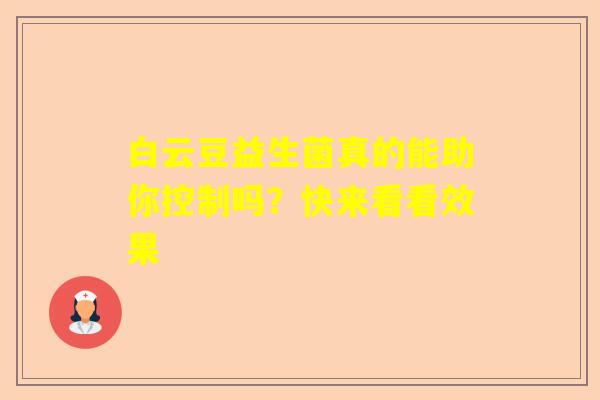 白云豆益生菌真的能助你控制吗？快来看看效果