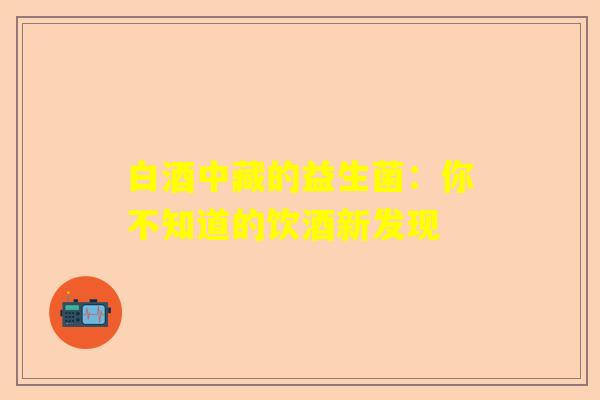 白酒中藏的益生菌：你不知道的饮酒新发现