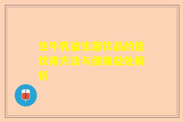生牛乳益生菌饮品的佳饮用方法与健康益处解析
