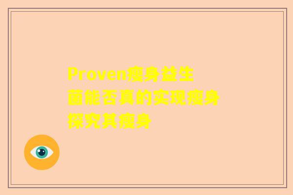 Proven瘦身益生菌能否真的实现瘦身 探究其瘦身