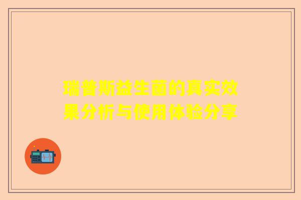 瑞普斯益生菌的真实效果分析与使用体验分享