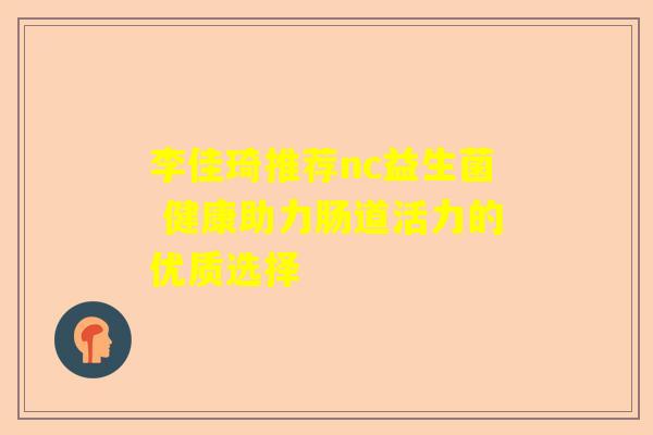 李佳琦推荐nc益生菌 健康助力肠道活力的优质选择