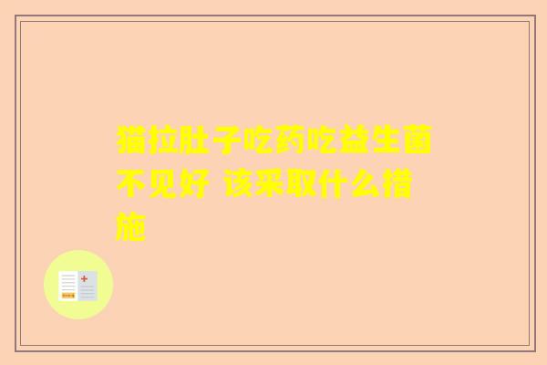 猫拉肚子吃药吃益生菌不见好 该采取什么措施