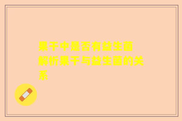 果干中是否有益生菌 解析果干与益生菌的关系