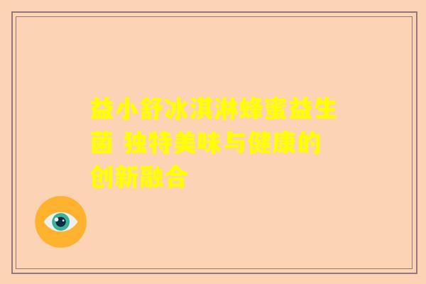 益小舒冰淇淋蜂蜜益生菌 独特美味与健康的创新融合