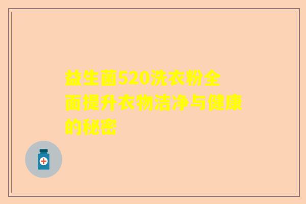 益生菌520洗衣粉全面提升衣物洁净与健康的秘密