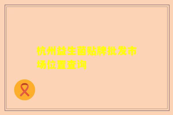 杭州益生菌贴牌批发市场位置查询