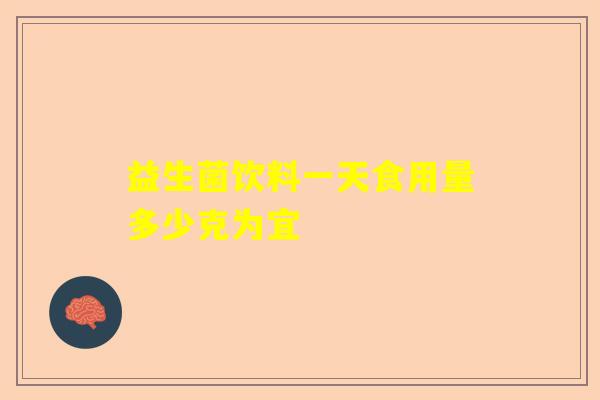 益生菌饮料一天食用量多少克为宜