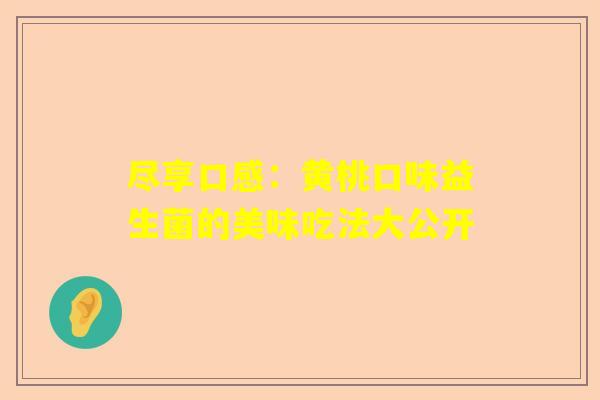 尽享口感：黄桃口味益生菌的美味吃法大公开