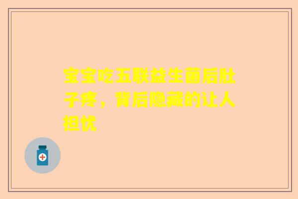 宝宝吃五联益生菌后肚子疼，背后隐藏的让人担忧