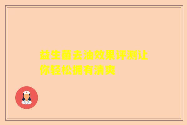 益生菌去油效果评测让你轻松拥有清爽