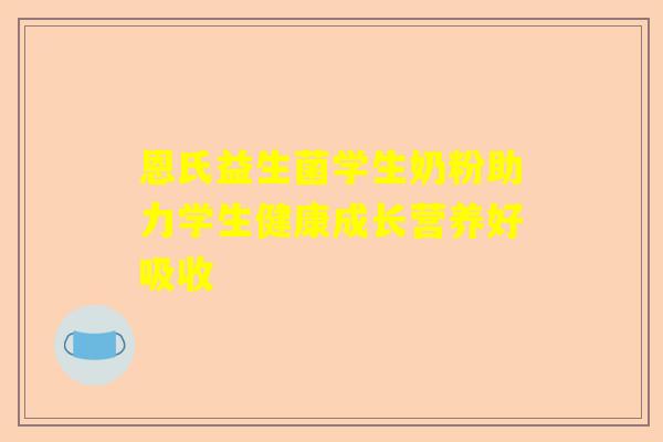 恩氏益生菌学生奶粉助力学生健康成长营养好吸收