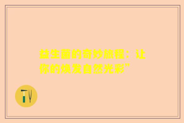 益生菌的奇妙旅程：让你的焕发自然光彩”
