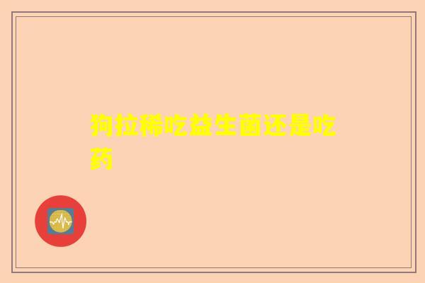 狗拉稀吃益生菌还是吃药