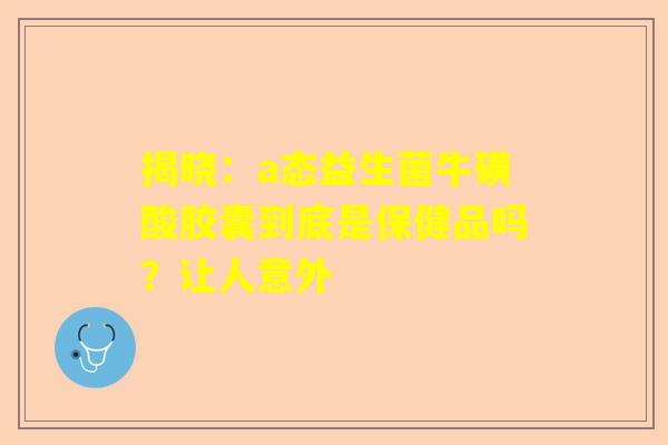 揭晓：a态益生菌牛磺酸胶囊到底是保健品吗？让人意外