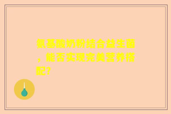 氨基酸奶粉结合益生菌，能否实现完美营养搭配？