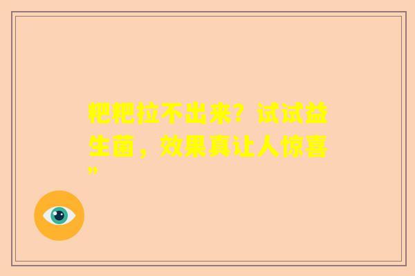 粑粑拉不出来？试试益生菌，效果真让人惊喜”