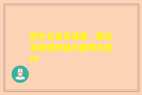 提升仓鼠幸福感，轻松掌握宠物益生菌喂食技巧