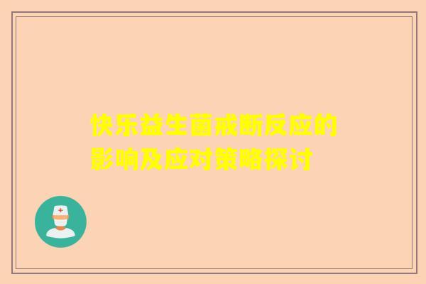 快乐益生菌戒断反应的影响及应对策略探讨