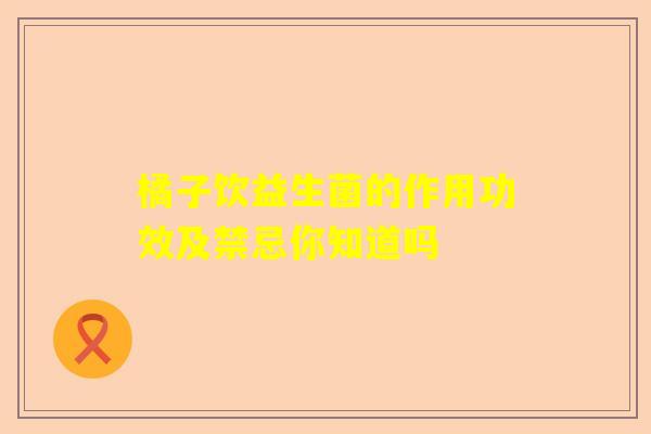 橘子饮益生菌的作用功效及禁忌你知道吗