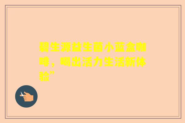 碧生源益生菌小蓝盒咖啡，喝出活力生活新体验”