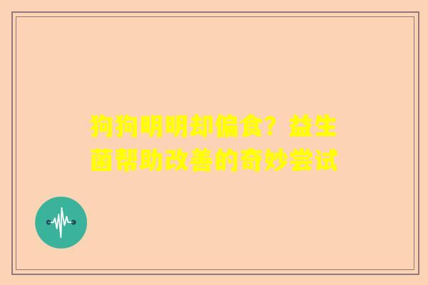 狗狗明明却偏食？益生菌帮助改善的奇妙尝试