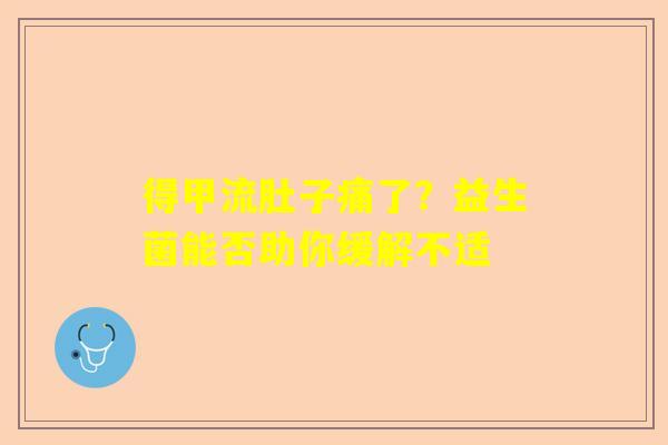 得甲流肚子痛了？益生菌能否助你缓解不适