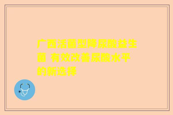 广西活菌型降尿酸益生菌 有效改善尿酸水平的新选择