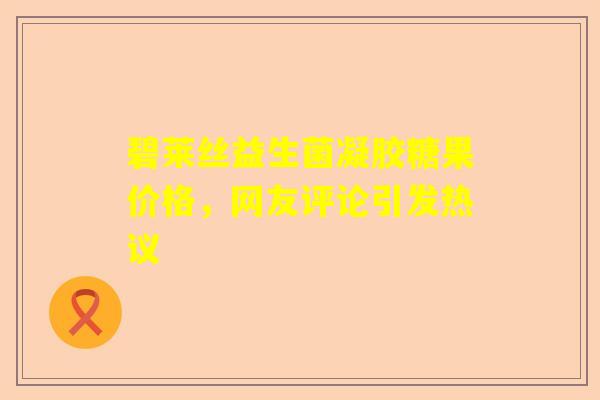 碧莱丝益生菌凝胶糖果价格，网友评论引发热议