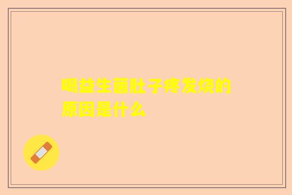 喝益生菌肚子疼发烧的原因是什么