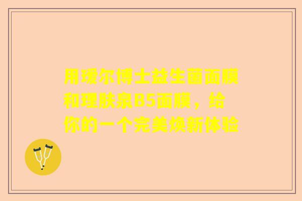 用瑷尔博士益生菌面膜和理肤泉B5面膜，给你的一个完美焕新体验