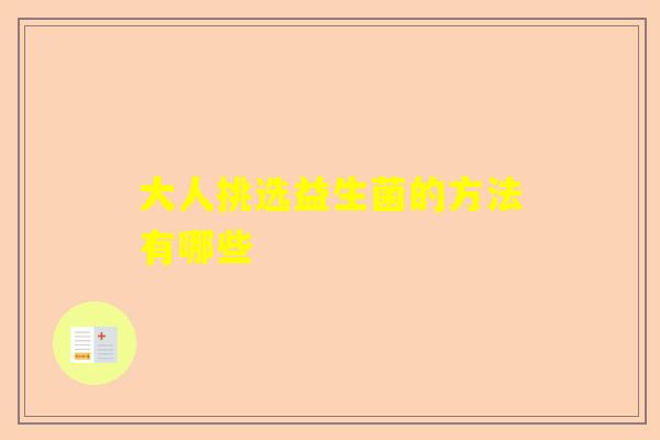 大人挑选益生菌的方法有哪些