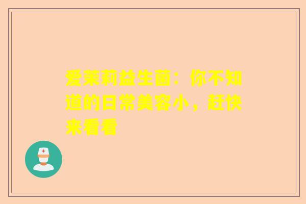爱茉莉益生菌：你不知道的日常美容小，赶快来看看