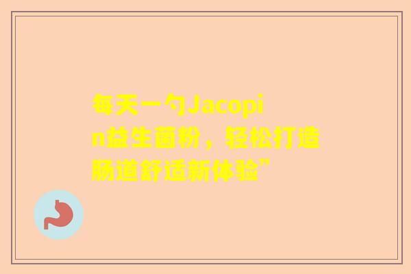每天一勺Jacopin益生菌粉，轻松打造肠道舒适新体验”