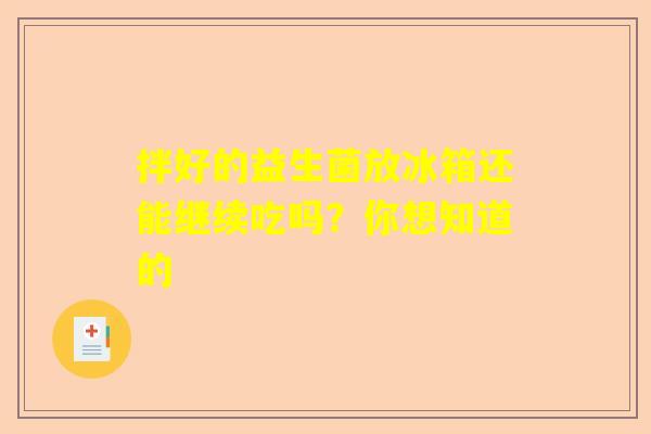 拌好的益生菌放冰箱还能继续吃吗？你想知道的