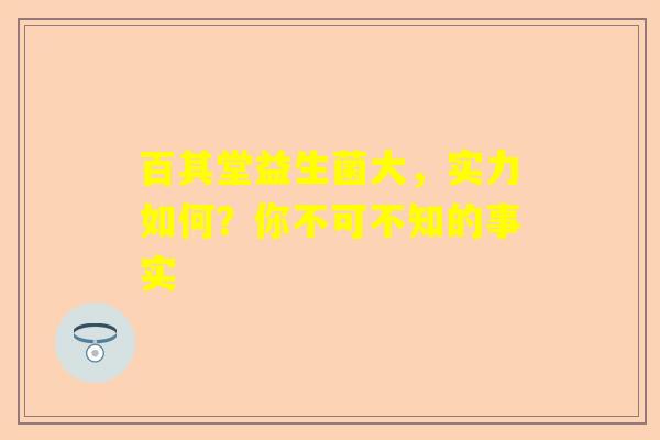 百其堂益生菌大，实力如何？你不可不知的事实
