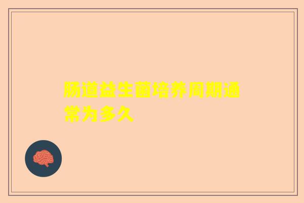 肠道益生菌培养周期通常为多久
