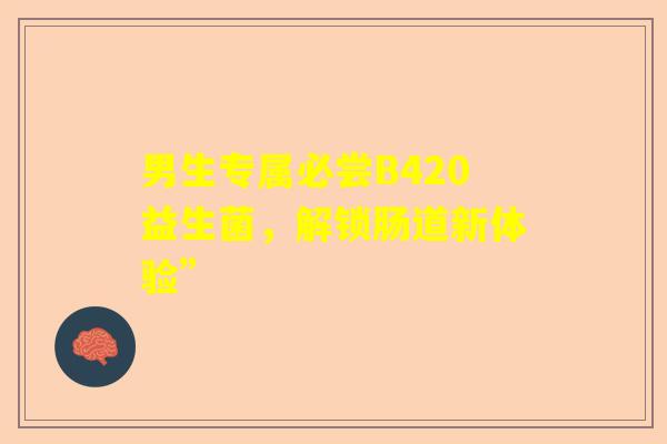 男生专属必尝B420益生菌，解锁肠道新体验”
