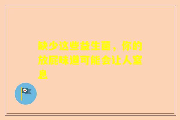 缺少这些益生菌，你的放屁味道可能会让人窒息