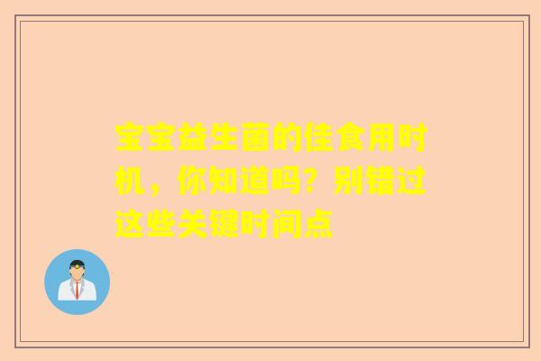 宝宝益生菌的佳食用时机，你知道吗？别错过这些关键时间点