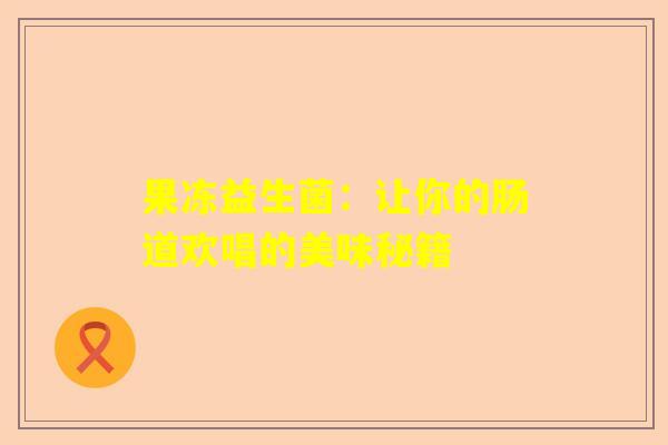 果冻益生菌：让你的肠道欢唱的美味秘籍