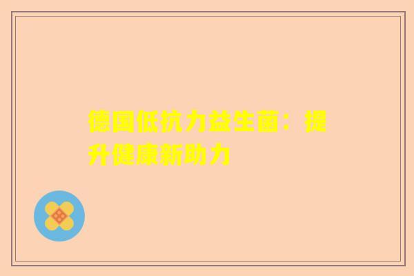 德国低抗力益生菌：提升健康新助力