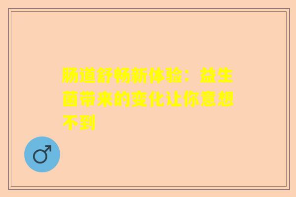 肠道舒畅新体验：益生菌带来的变化让你意想不到