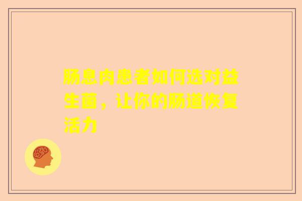 肠息肉患者如何选对益生菌，让你的肠道恢复活力