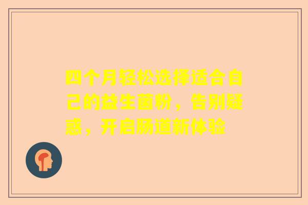 四个月轻松选择适合自己的益生菌粉，告别疑惑，开启肠道新体验