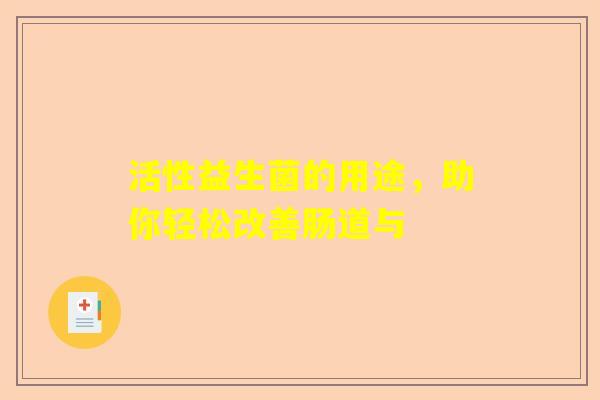 活性益生菌的用途，助你轻松改善肠道与