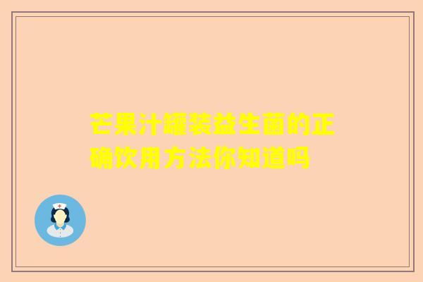 芒果汁罐装益生菌的正确饮用方法你知道吗
